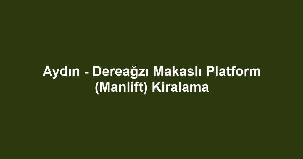 Aydın - Dereağzı Makaslı Platform (Manlift) Kiralama