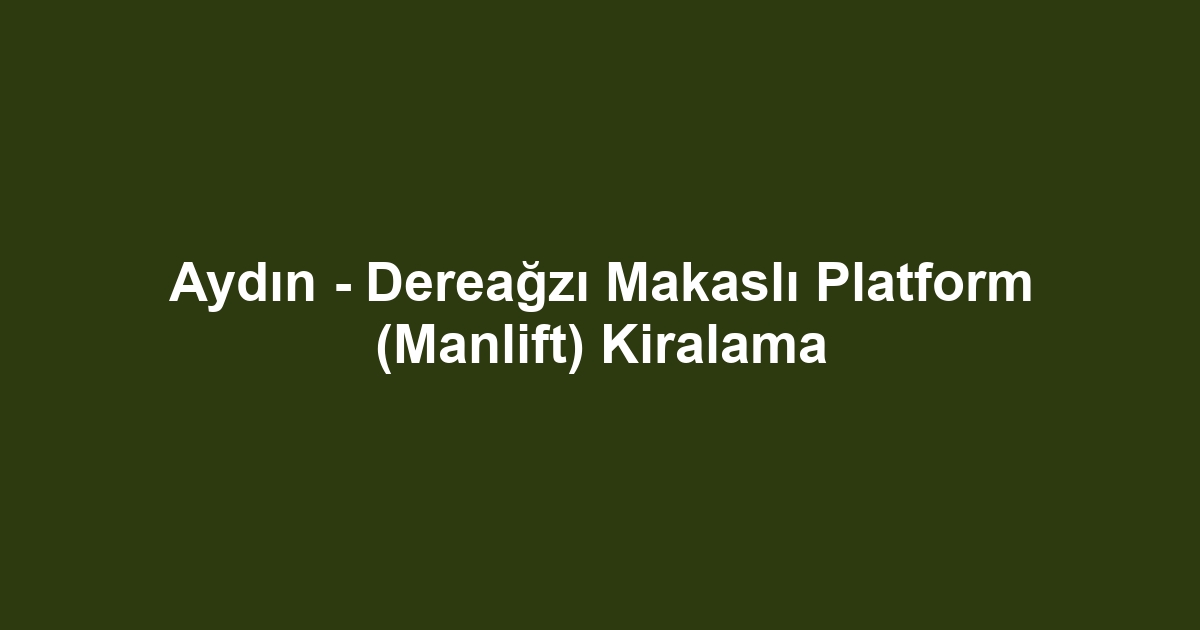 Aydın - Dereağzı Makaslı Platform (Manlift) Kiralama