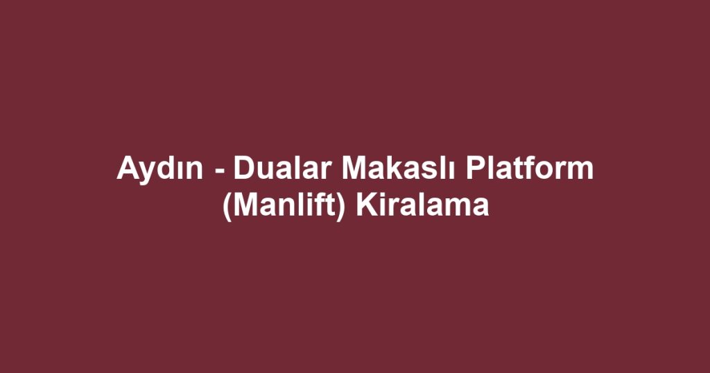 Aydın - Dualar Makaslı Platform (Manlift) Kiralama