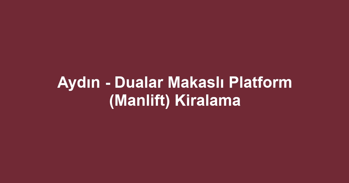 Aydın - Dualar Makaslı Platform (Manlift) Kiralama