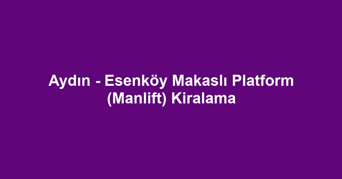 Aydın - Esenköy Makaslı Platform (Manlift) Kiralama
