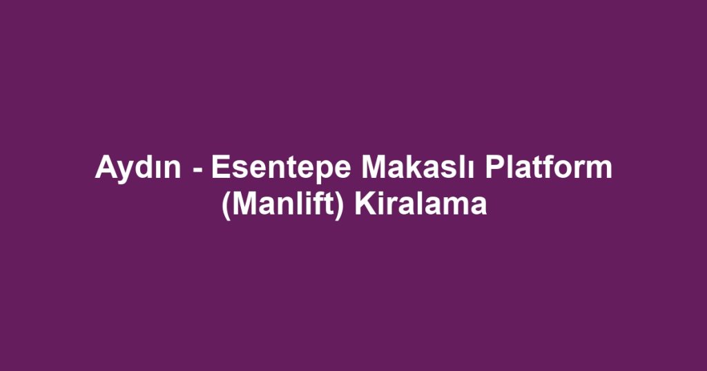 Aydın - Esentepe Makaslı Platform (Manlift) Kiralama