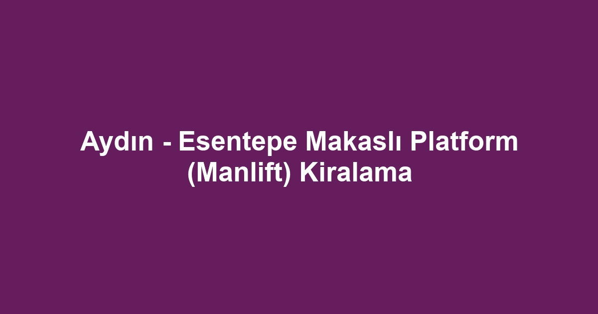 Aydın - Esentepe Makaslı Platform (Manlift) Kiralama