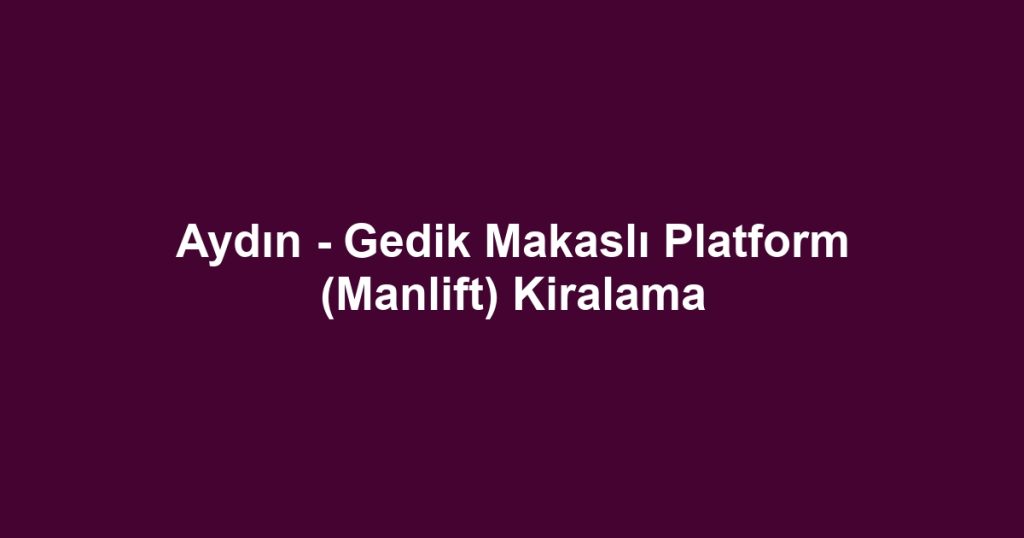 Aydın - Gedik Makaslı Platform (Manlift) Kiralama