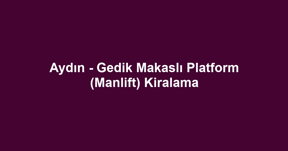 Aydın - Gedik Makaslı Platform (Manlift) Kiralama