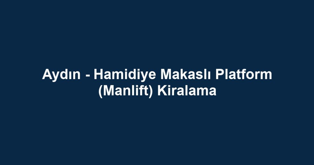 Aydın - Hamidiye Makaslı Platform (Manlift) Kiralama