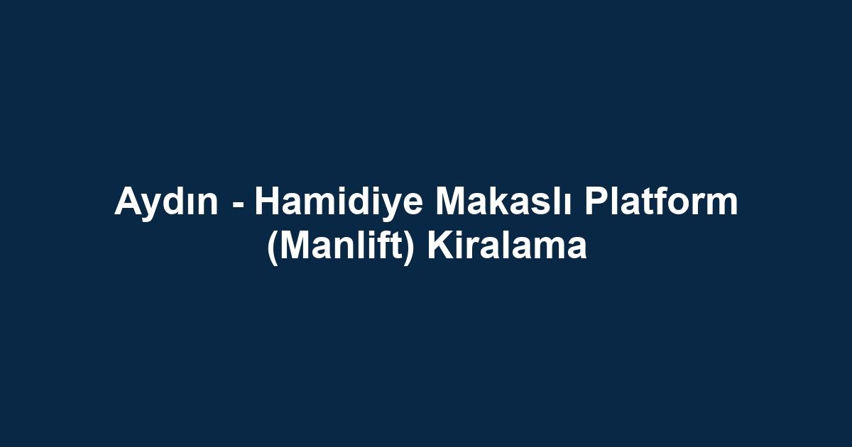 Aydın - Hamidiye Makaslı Platform (Manlift) Kiralama