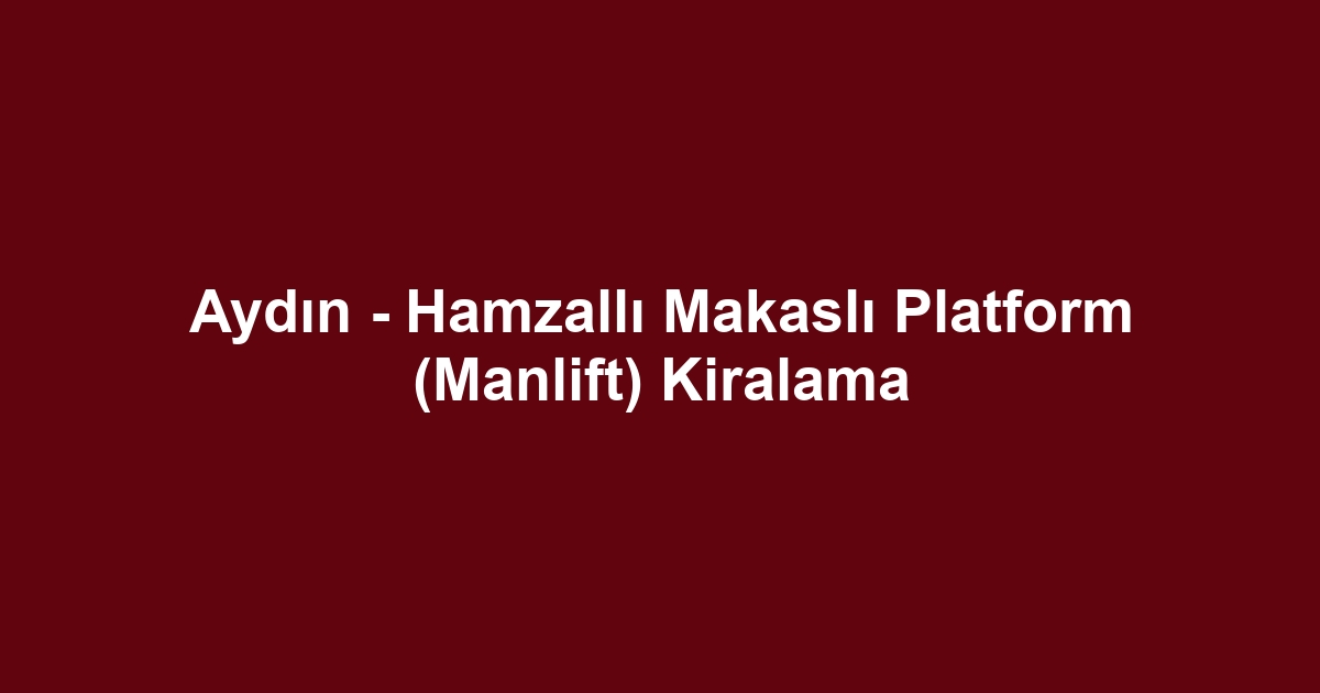 Aydın - Hamzallı Makaslı Platform (Manlift) Kiralama