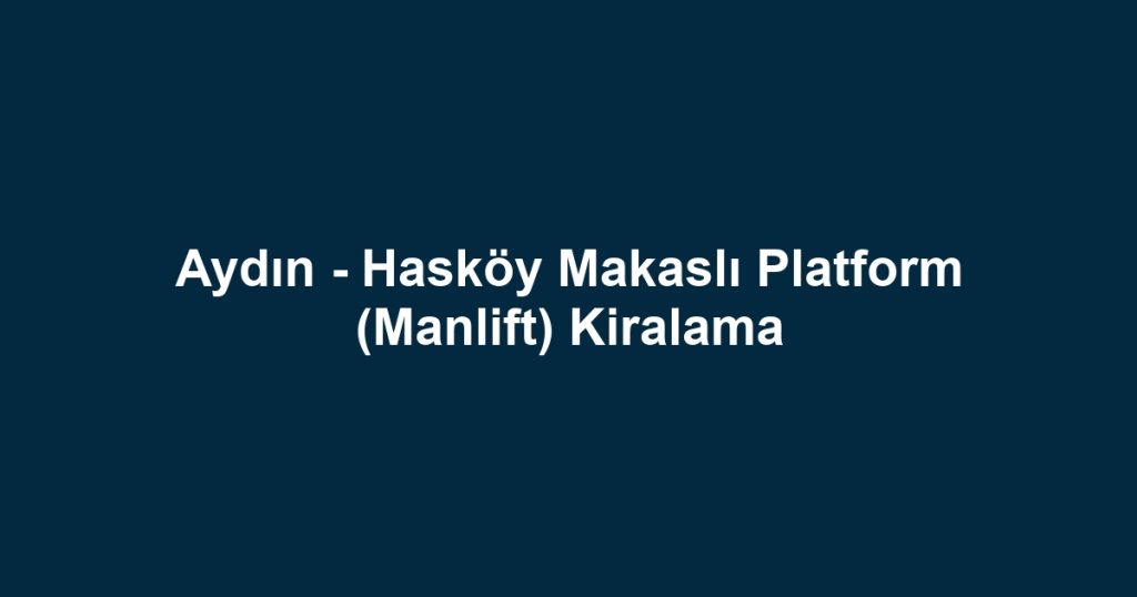 Aydın - Hasköy Makaslı Platform (Manlift) Kiralama