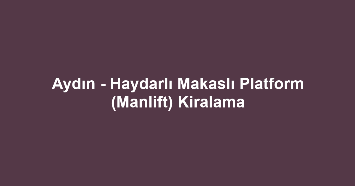 Aydın - Haydarlı Makaslı Platform (Manlift) Kiralama