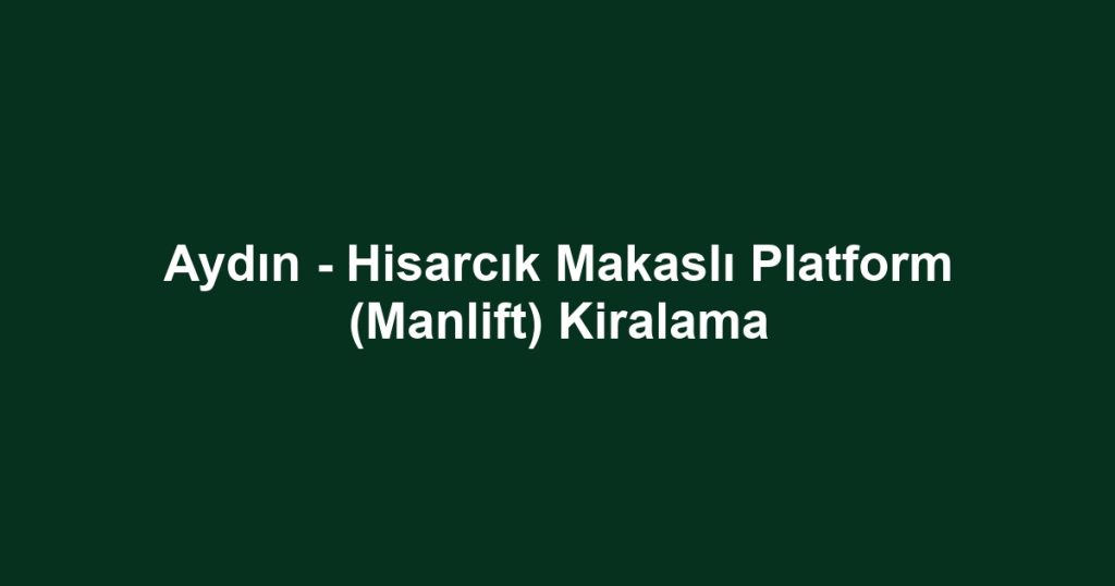 Aydın - Hisarcık Makaslı Platform (Manlift) Kiralama