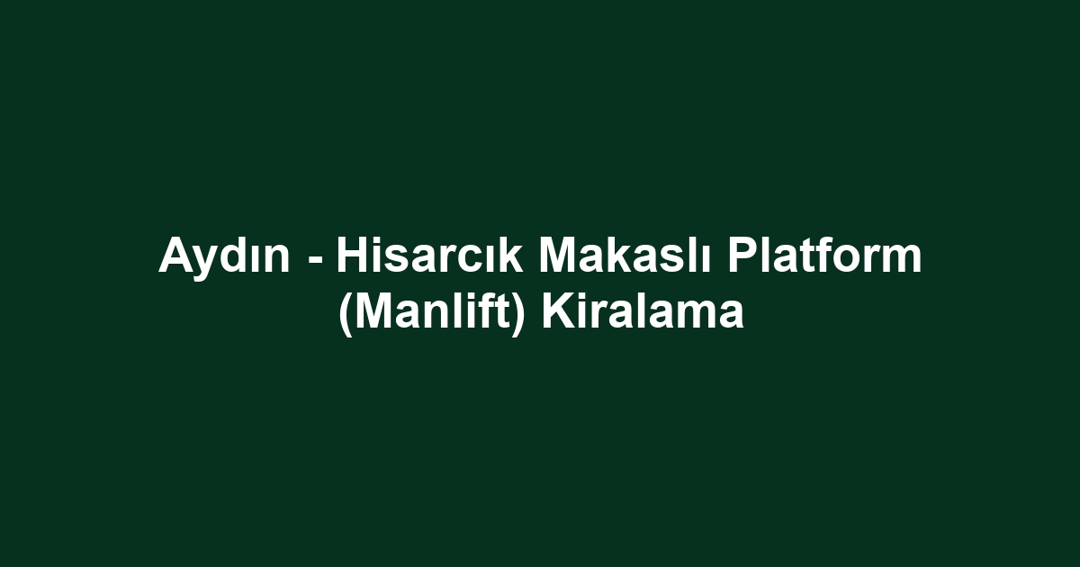 Aydın - Hisarcık Makaslı Platform (Manlift) Kiralama