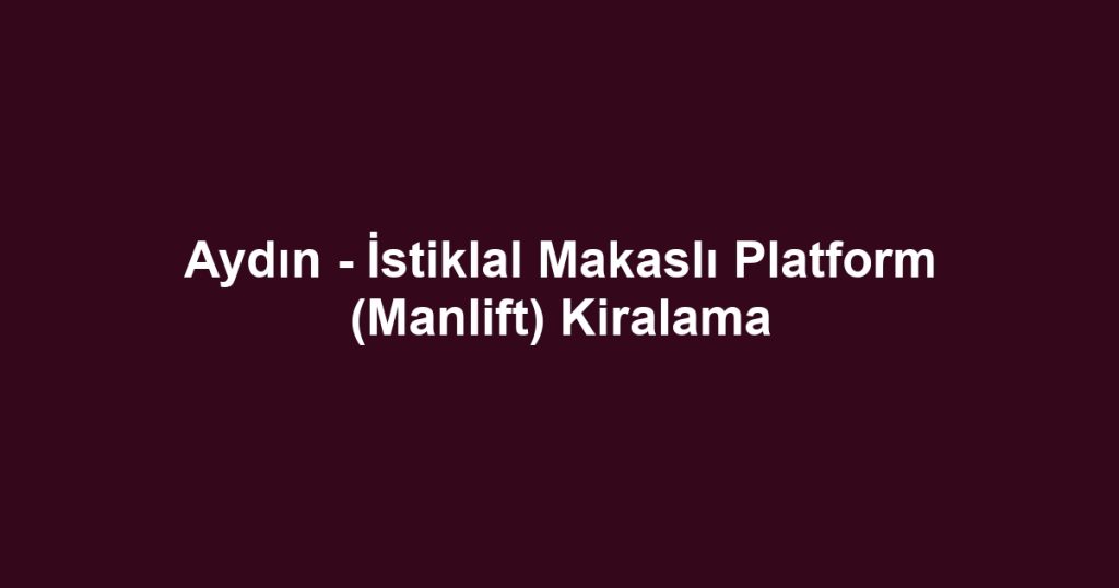 Aydın - İstiklal Makaslı Platform (Manlift) Kiralama