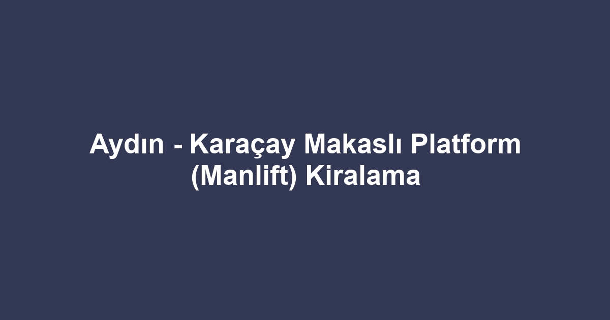 Aydın - Karaçay Makaslı Platform (Manlift) Kiralama