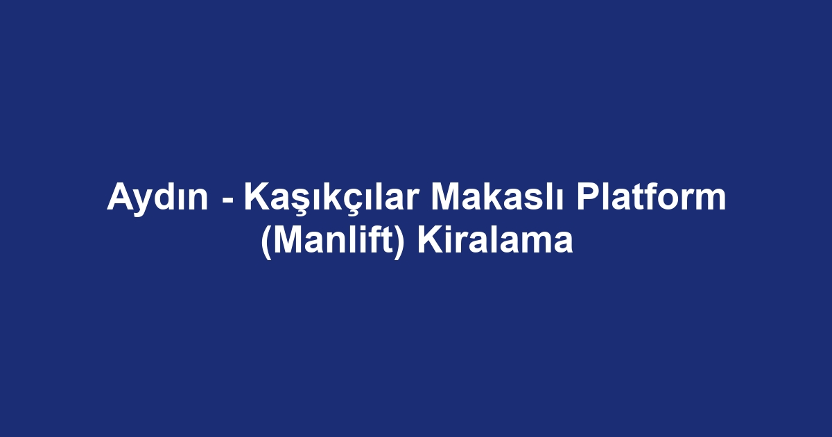 Aydın - Kaşıkçılar Makaslı Platform (Manlift) Kiralama