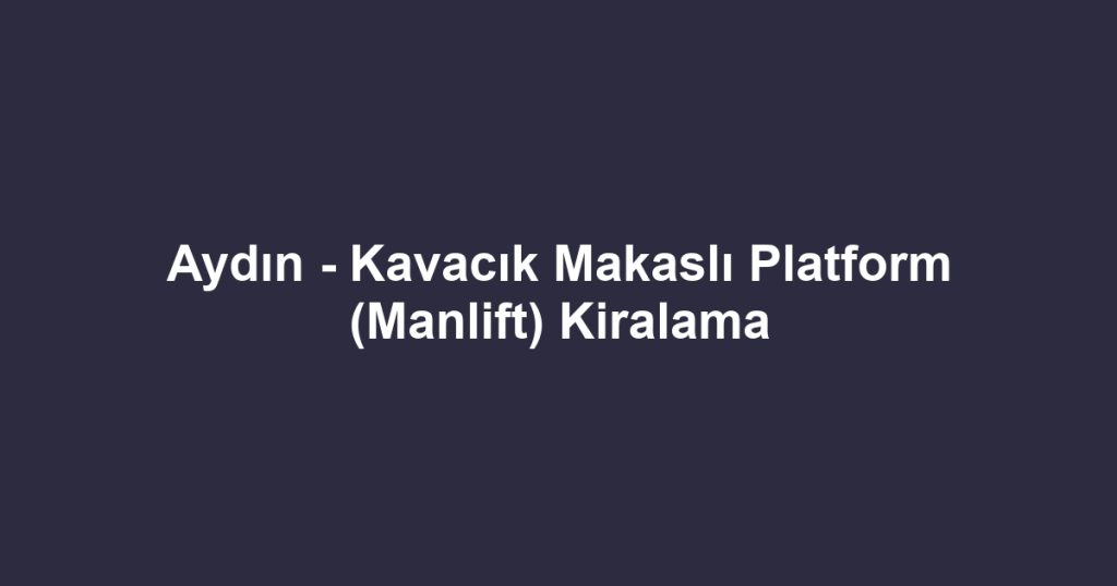 Aydın - Kavacık Makaslı Platform (Manlift) Kiralama