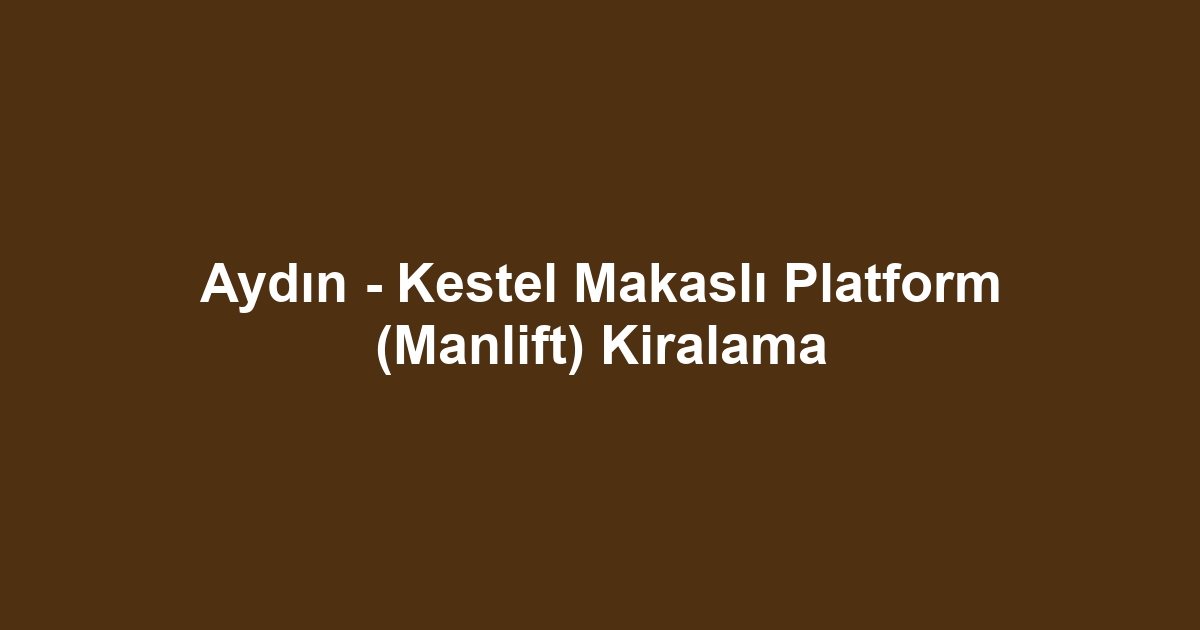 Aydın - Kestel Makaslı Platform (Manlift) Kiralama