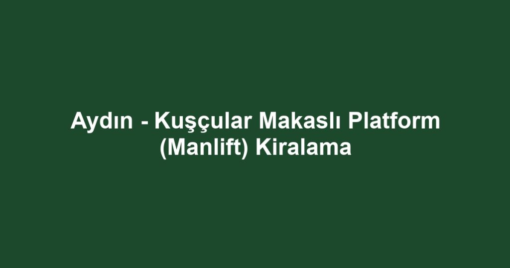 Aydın - Kuşçular Makaslı Platform (Manlift) Kiralama
