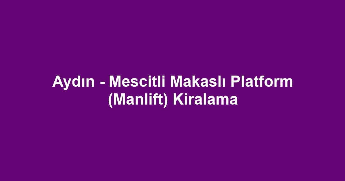 Aydın - Mescitli Makaslı Platform (Manlift) Kiralama