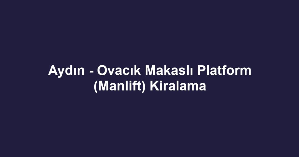 Aydın - Ovacık Makaslı Platform (Manlift) Kiralama