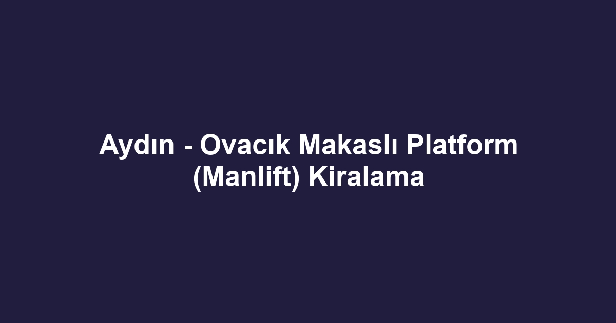 Aydın - Ovacık Makaslı Platform (Manlift) Kiralama