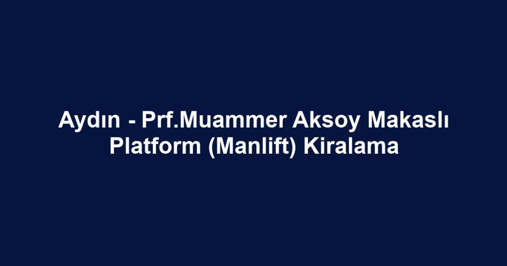 Aydın - Prf.Muammer Aksoy Makaslı Platform (Manlift) Kiralama