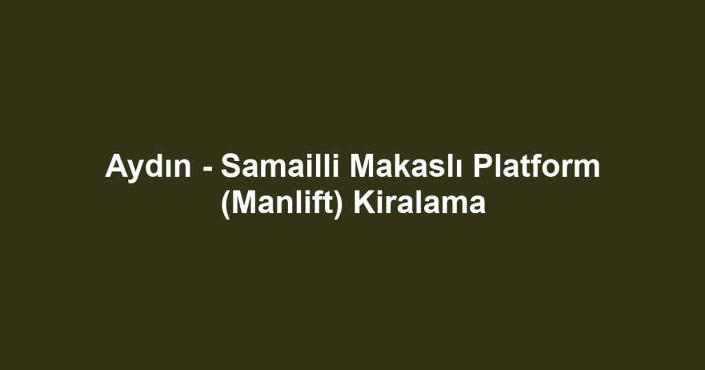 Aydın - Samailli Makaslı Platform (Manlift) Kiralama