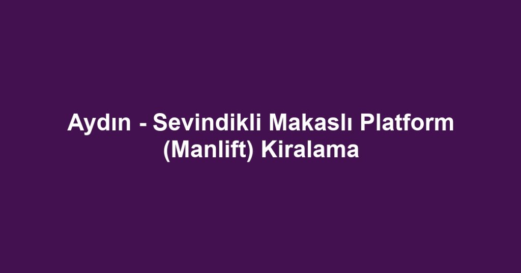 Aydın - Sevindikli Makaslı Platform (Manlift) Kiralama