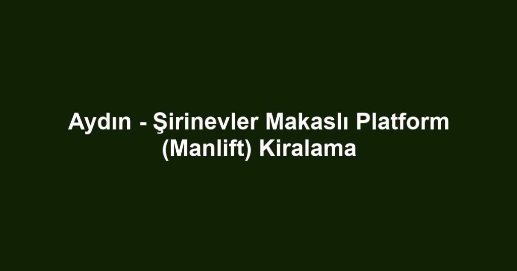 Aydın - Şirinevler Makaslı Platform (Manlift) Kiralama