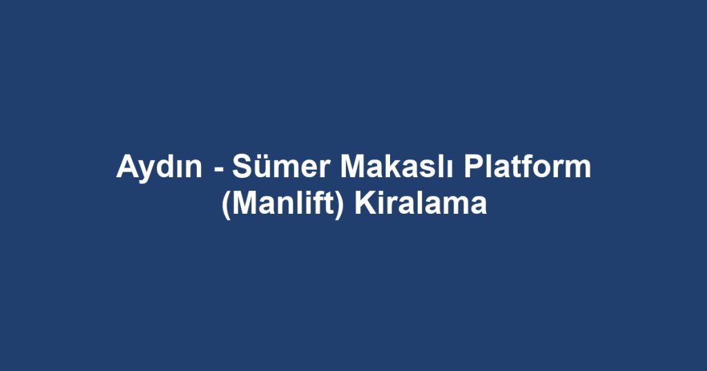 Aydın - Sümer Makaslı Platform (Manlift) Kiralama