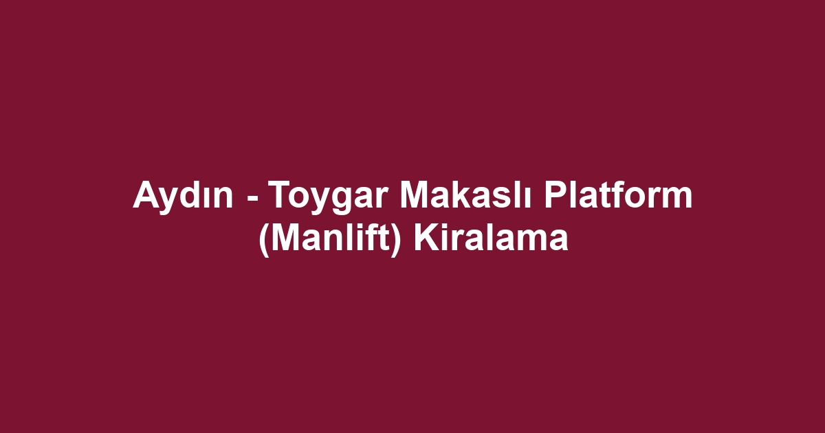 Aydın - Toygar Makaslı Platform (Manlift) Kiralama
