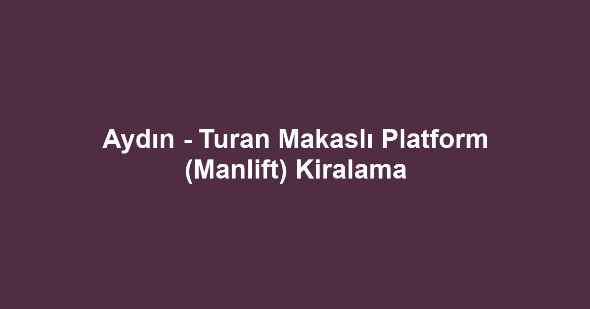 Aydın - Turan Makaslı Platform (Manlift) Kiralama