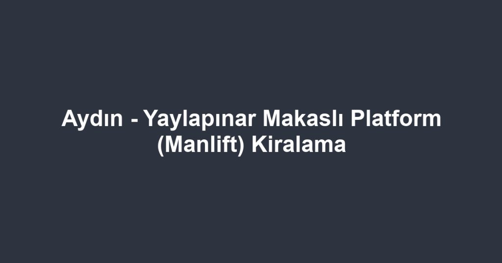 Aydın - Yaylapınar Makaslı Platform (Manlift) Kiralama