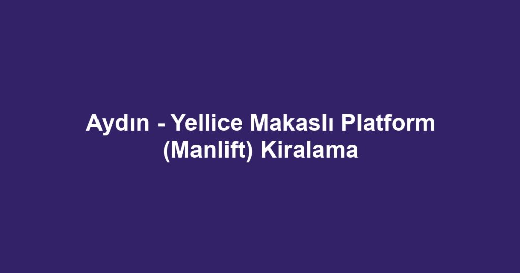 Aydın - Yellice Makaslı Platform (Manlift) Kiralama