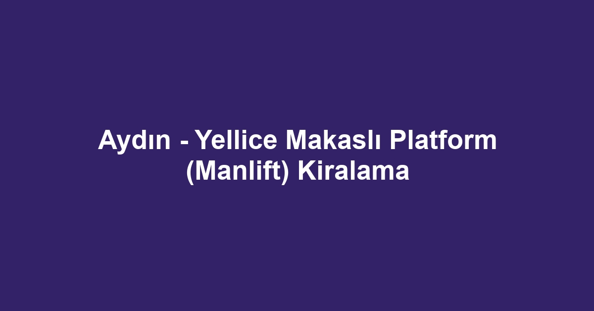Aydın - Yellice Makaslı Platform (Manlift) Kiralama