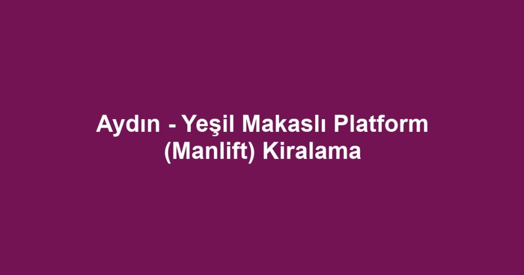 Aydın - Yeşil Makaslı Platform (Manlift) Kiralama