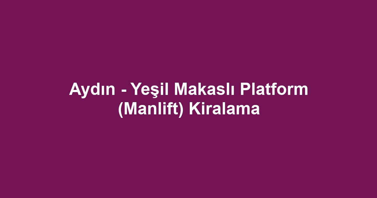Aydın - Yeşil Makaslı Platform (Manlift) Kiralama