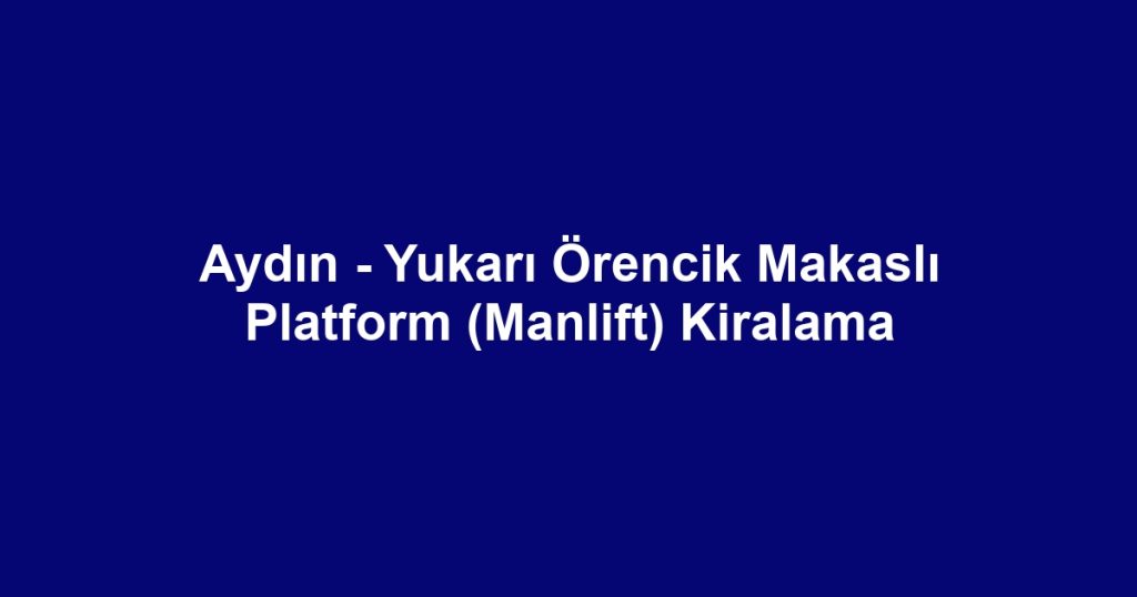 Aydın - Yukarı Örencik Makaslı Platform (Manlift) Kiralama