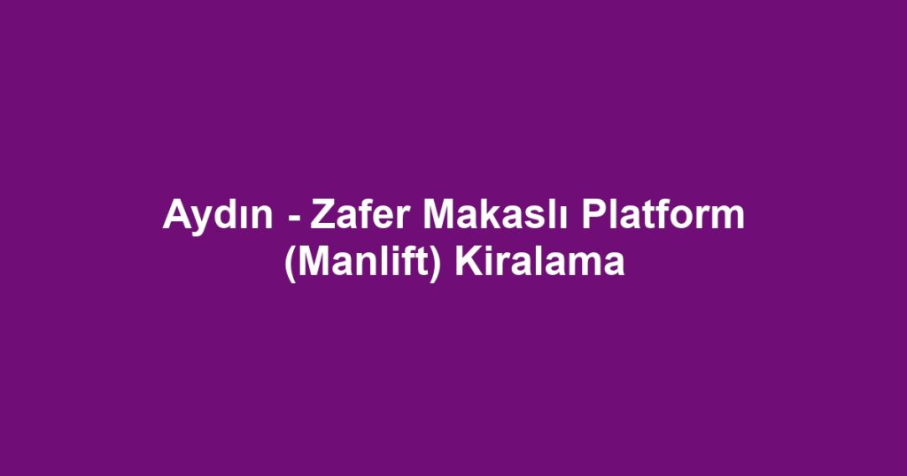 Aydın - Zafer Makaslı Platform (Manlift) Kiralama
