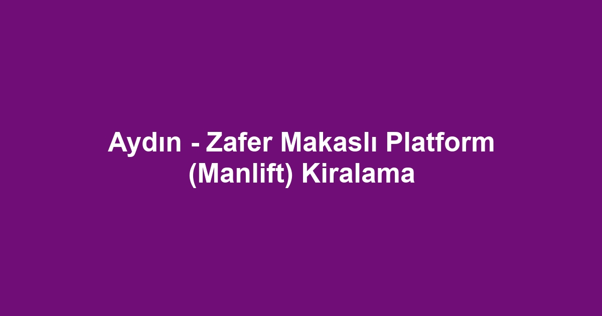 Aydın - Zafer Makaslı Platform (Manlift) Kiralama