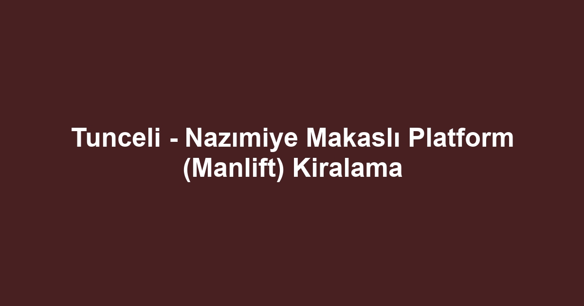 Tunceli - Nazımiye Makaslı Platform (Manlift) Kiralama