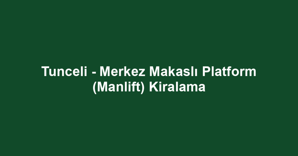 Tunceli - Merkez Makaslı Platform (Manlift) Kiralama