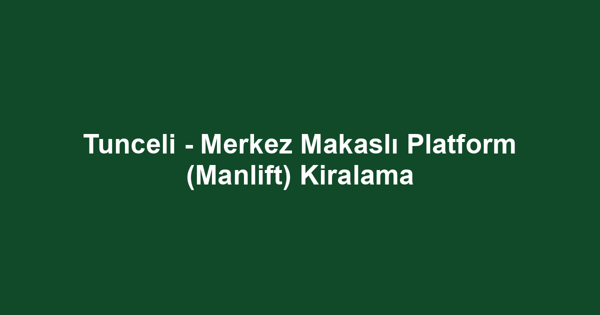 Tunceli - Merkez Makaslı Platform (Manlift) Kiralama