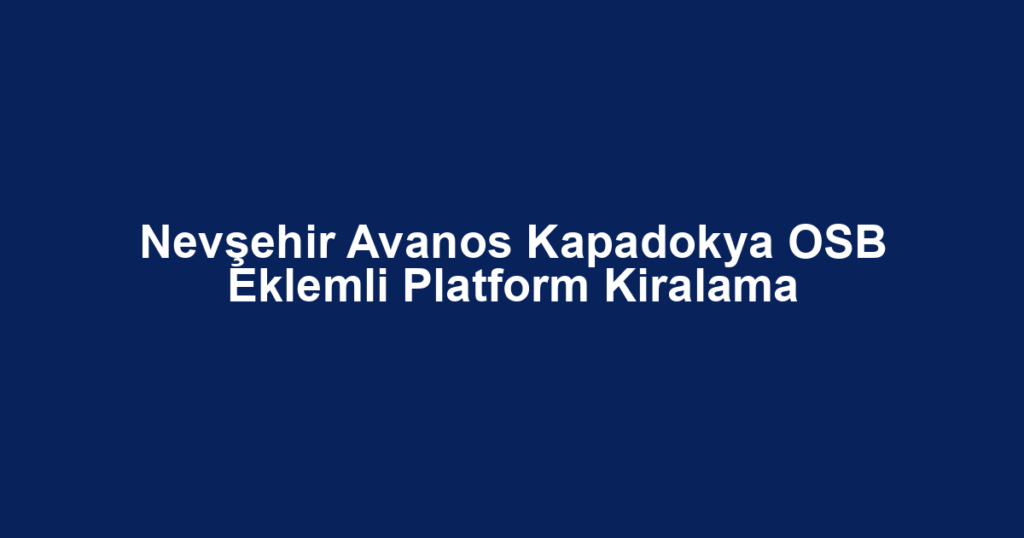 Nevşehir Avanos Kapadokya OSB Eklemli Platform Kiralama