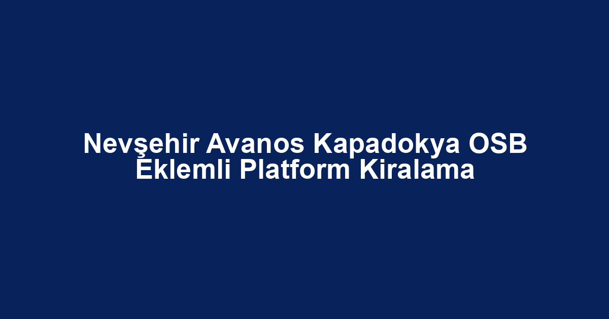 Nevşehir Avanos Kapadokya OSB Eklemli Platform Kiralama