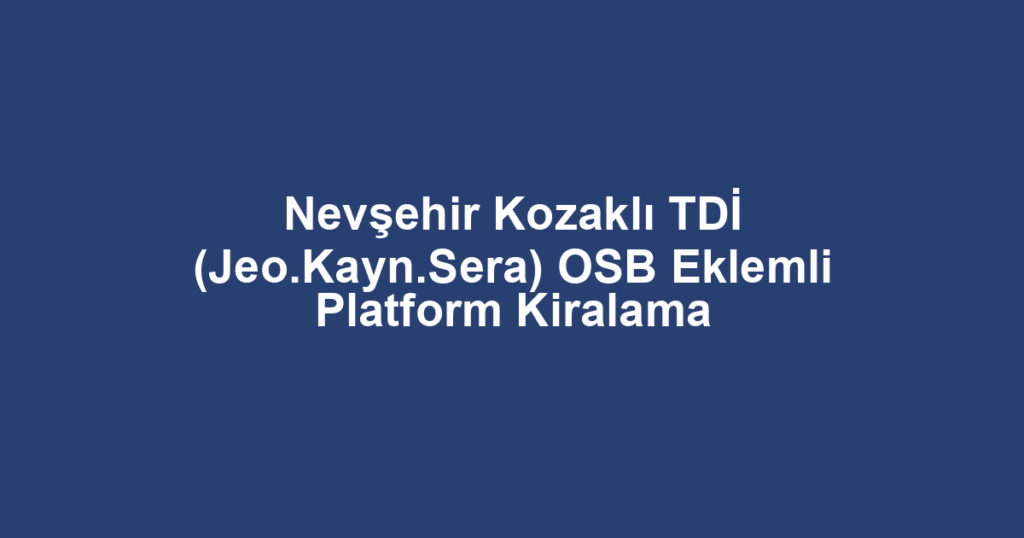 Nevşehir Kozaklı TDİ (Jeo.Kayn.Sera) OSB Eklemli Platform Kiralama