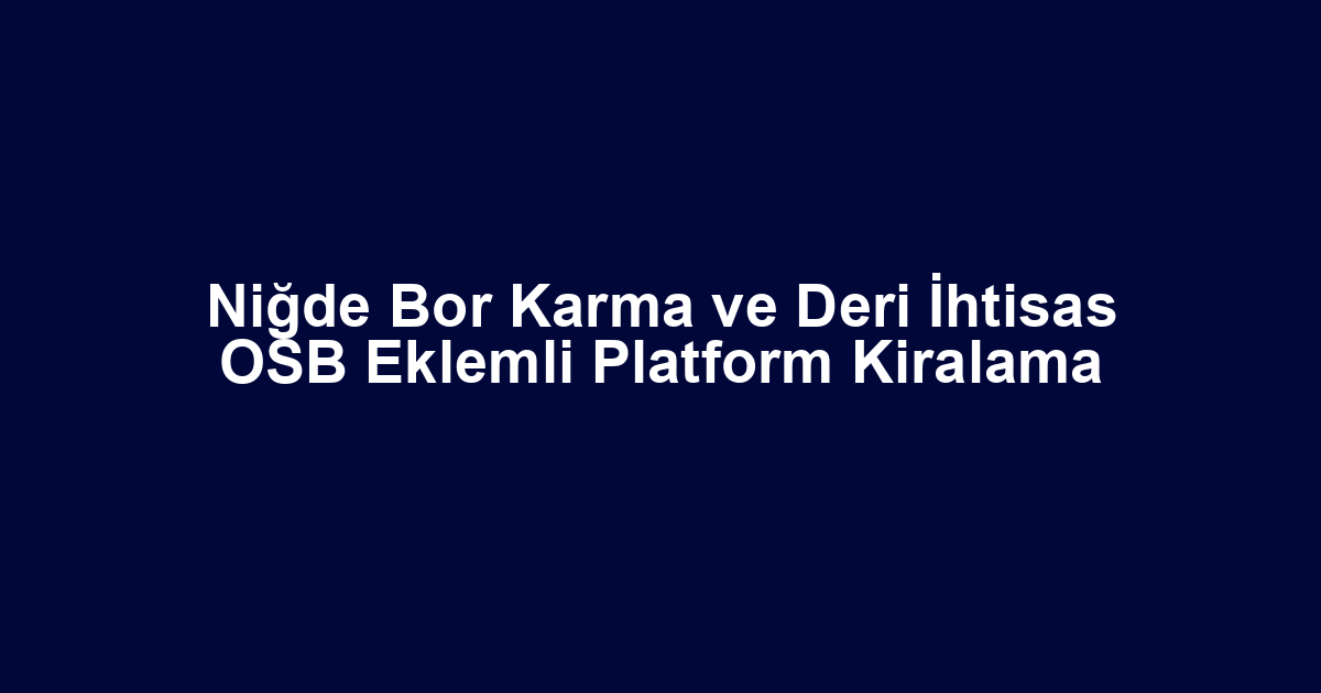 Niğde Bor Karma ve Deri İhtisas OSB Eklemli Platform Kiralama