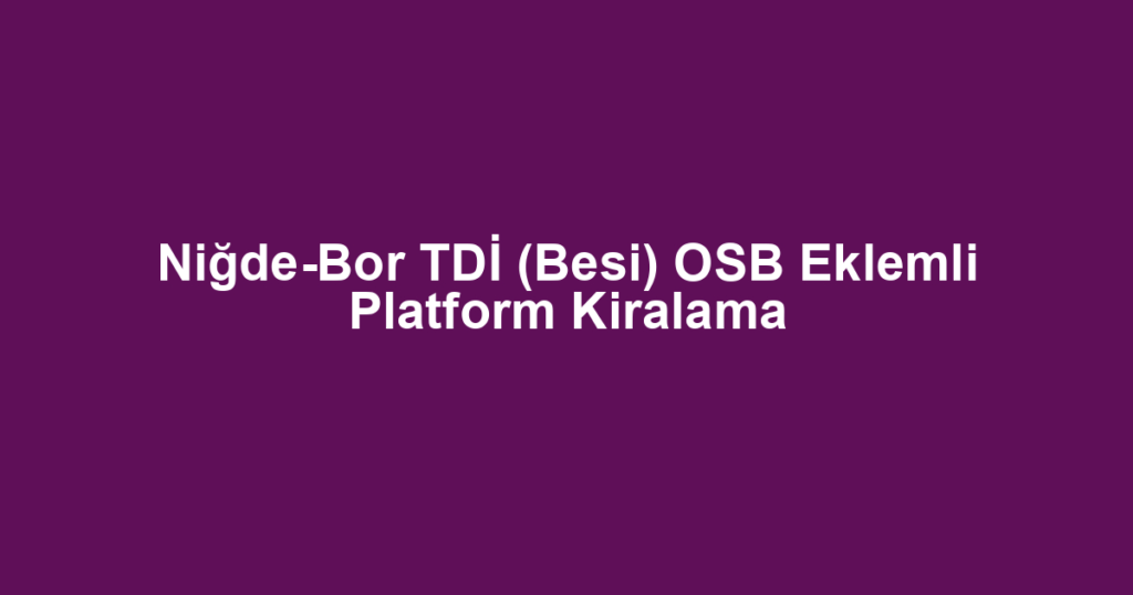 Niğde-Bor TDİ (Besi) OSB Eklemli Platform Kiralama