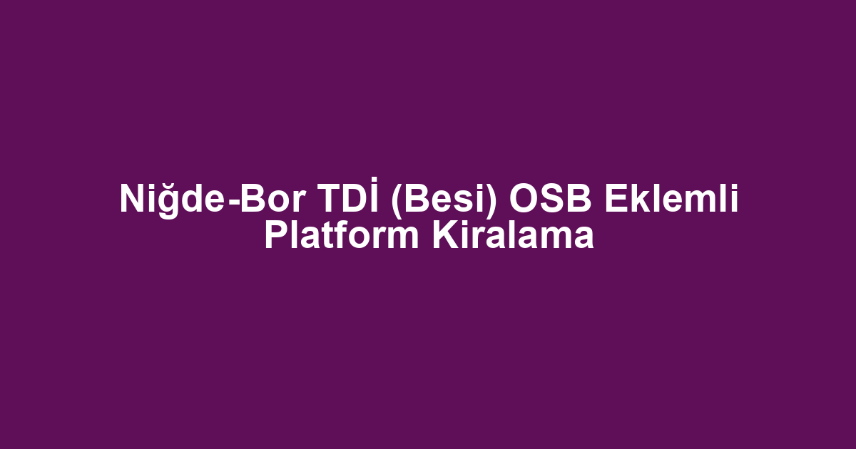 Niğde-Bor TDİ (Besi) OSB Eklemli Platform Kiralama