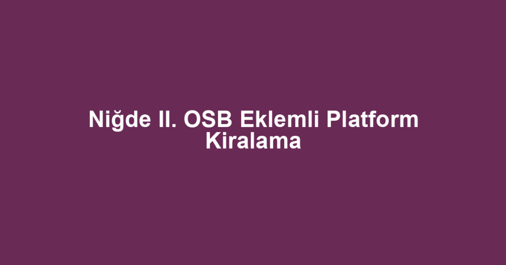 Niğde II. OSB Eklemli Platform Kiralama